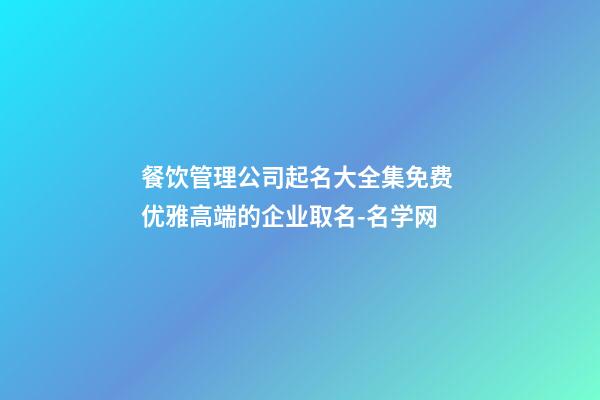 餐饮管理公司起名大全集免费 优雅高端的企业取名-名学网